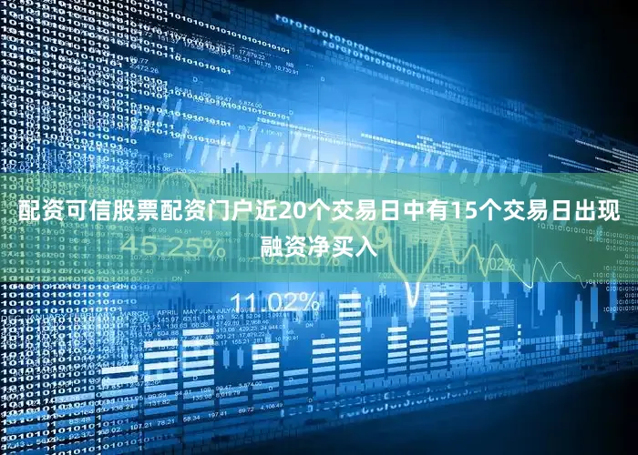 配资可信股票配资门户近20个交易日中有15个交易日出现融资净买入