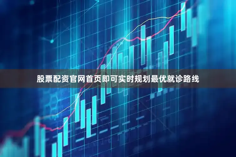 股票配资官网首页即可实时规划最优就诊路线