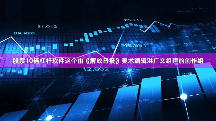 股票10倍杠杆软件这个由《解放日报》美术编辑洪广文组建的创作组