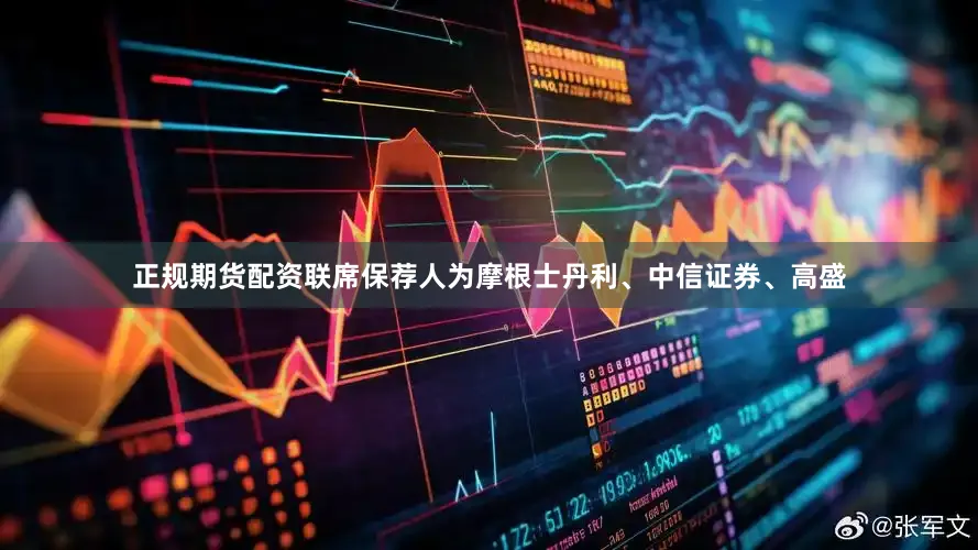 正规期货配资联席保荐人为摩根士丹利、中信证券、高盛
