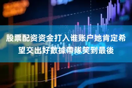 股票配资资金打入谁账户她肯定希望交出好數據帶隊笑到最後