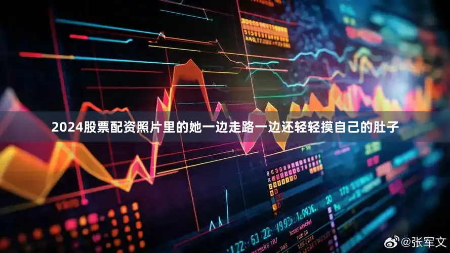 2024股票配资照片里的她一边走路一边还轻轻摸自己的肚子
