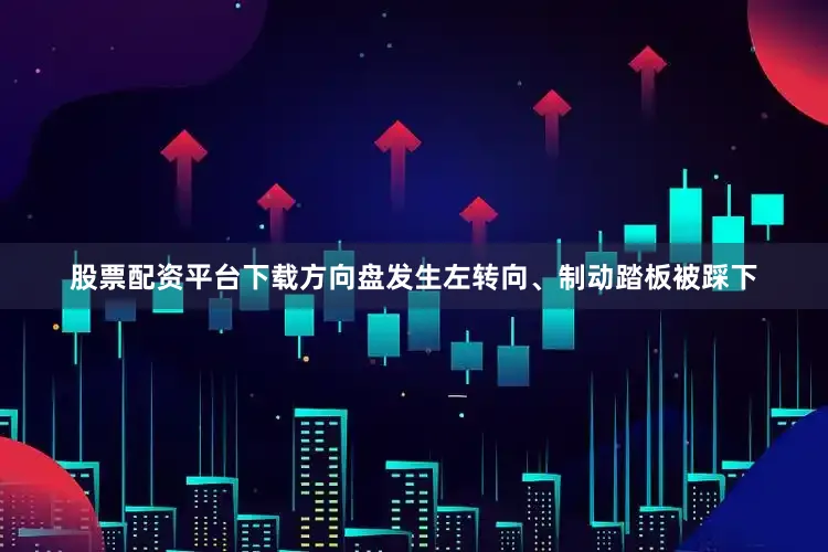 股票配资平台下载方向盘发生左转向、制动踏板被踩下