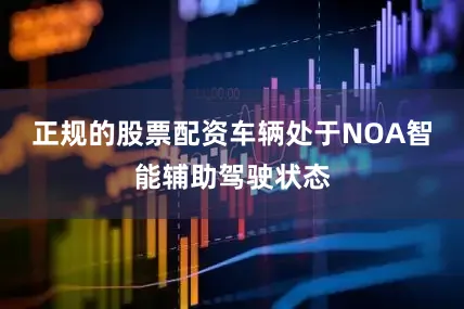 正规的股票配资车辆处于NOA智能辅助驾驶状态