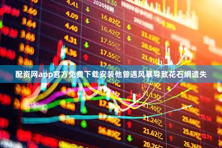 配资网app官方免费下载安装他曾遇风暴导致花石纲遗失