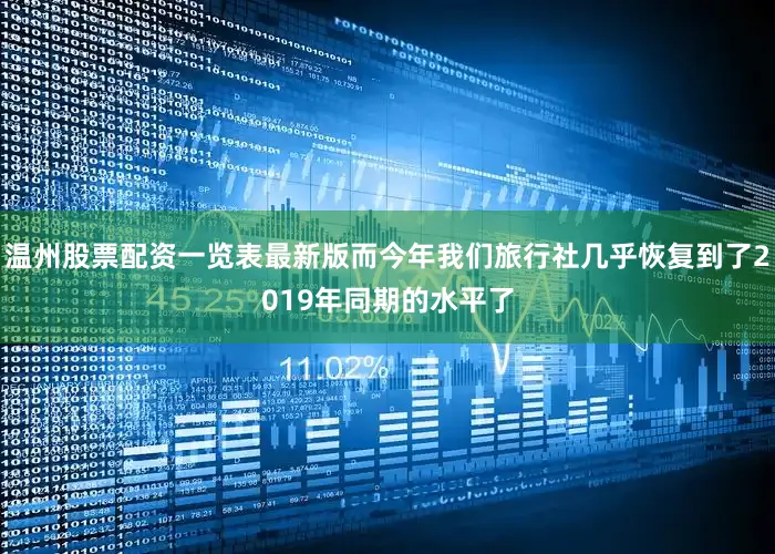 温州股票配资一览表最新版而今年我们旅行社几乎恢复到了2019年同期的水平了