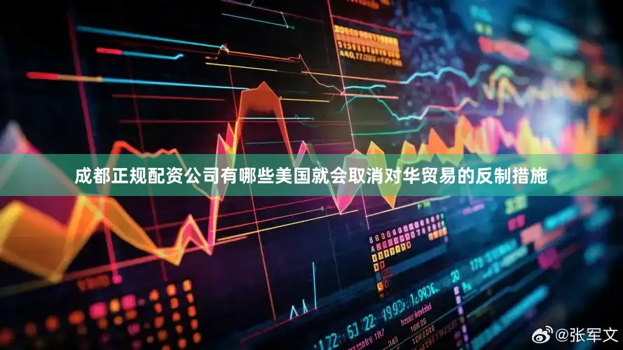 成都正规配资公司有哪些美国就会取消对华贸易的反制措施