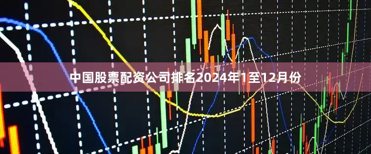 中国股票配资公司排名　　2024年1至12月份