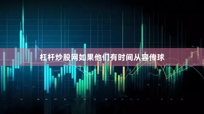 杠杆炒股网如果他们有时间从容传球