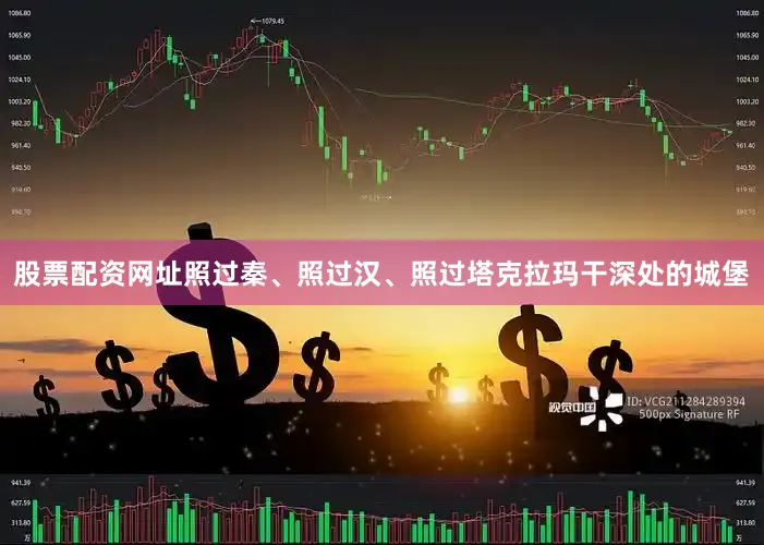 股票配资网址照过秦、照过汉、照过塔克拉玛干深处的城堡