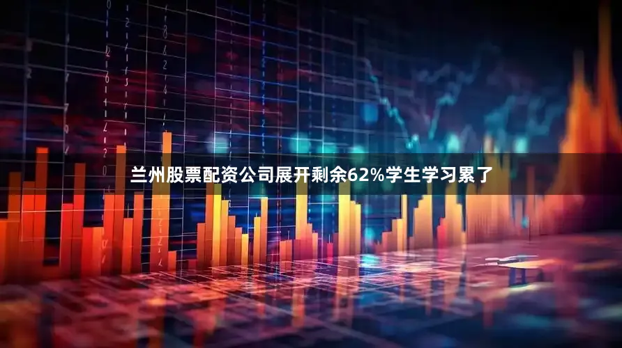 兰州股票配资公司展开剩余62%学生学习累了