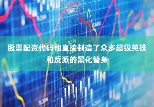 股票配资代码他直接制造了众多超级英雄和反派的黑化替身