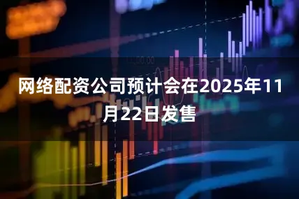 网络配资公司预计会在2025年11月22日发售