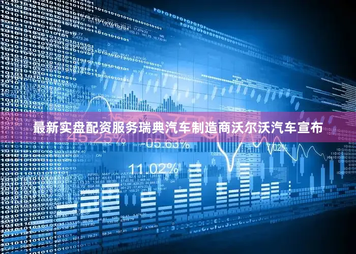 最新实盘配资服务瑞典汽车制造商沃尔沃汽车宣布