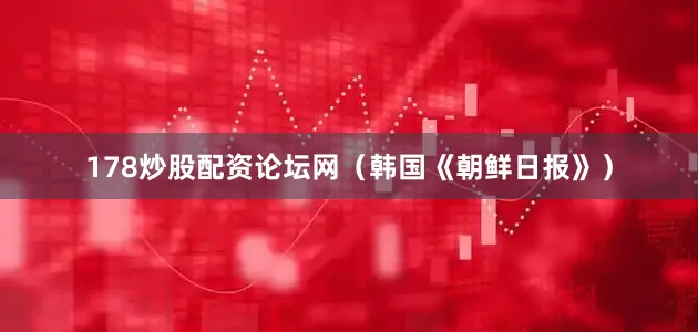 178炒股配资论坛网（韩国《朝鲜日报》）