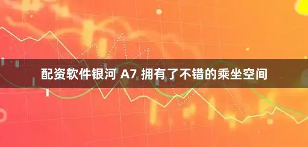 配资软件银河 A7 拥有了不错的乘坐空间