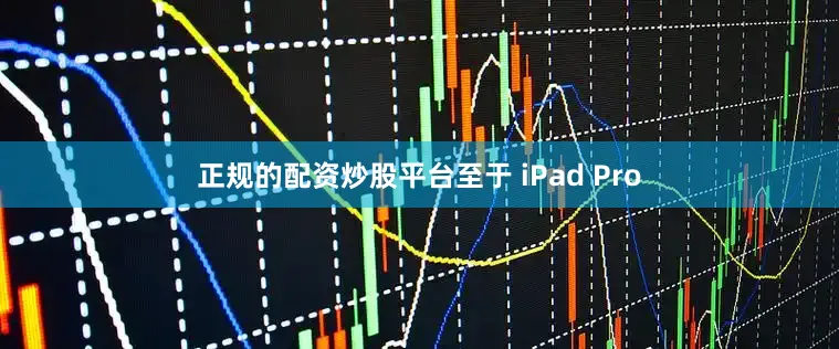 正规的配资炒股平台至于 iPad Pro