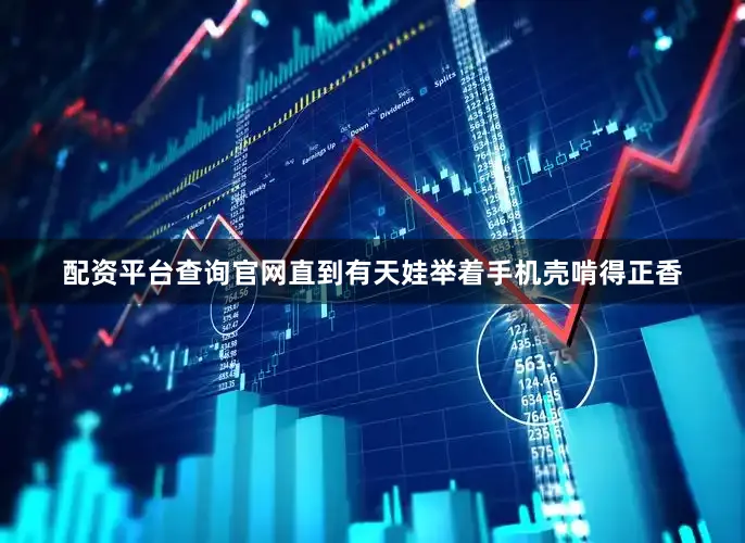 配资平台查询官网直到有天娃举着手机壳啃得正香