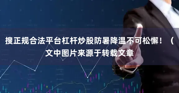 搜正规合法平台杠杆炒股防暑降温不可松懈！（文中图片来源于转载文章