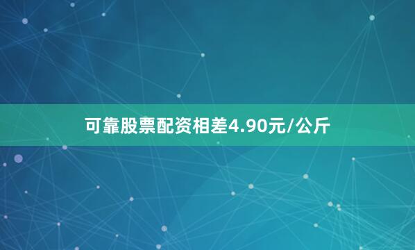 可靠股票配资相差4.90元/公斤