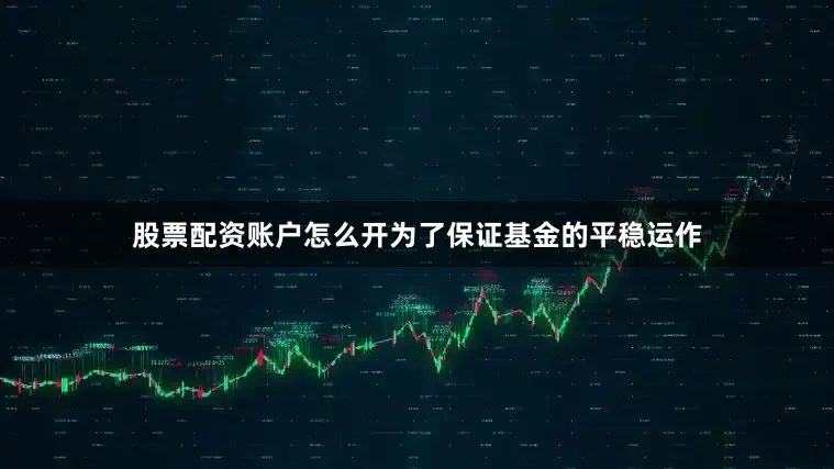 股票配资账户怎么开为了保证基金的平稳运作