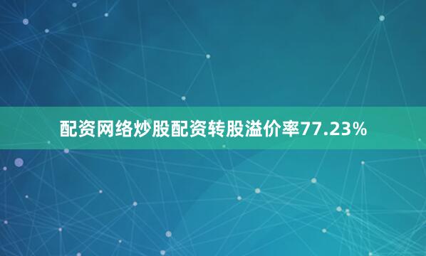 配资网络炒股配资转股溢价率77.23%