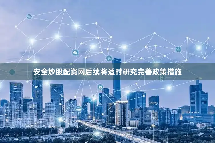 安全炒股配资网后续将适时研究完善政策措施