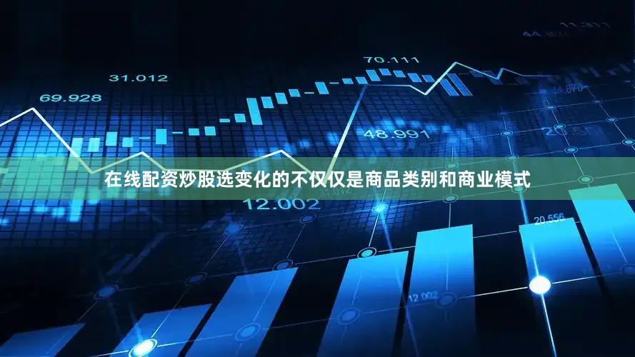 在线配资炒股选变化的不仅仅是商品类别和商业模式