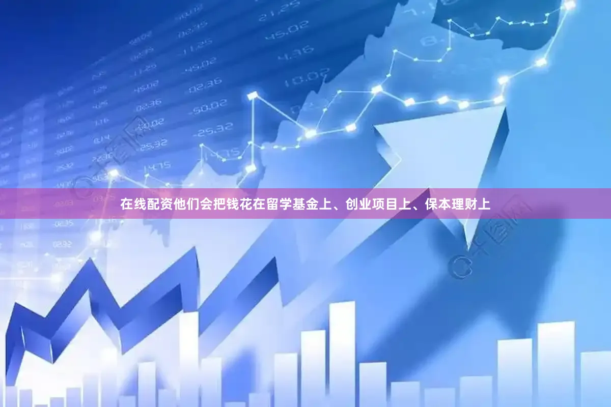 在线配资他们会把钱花在留学基金上、创业项目上、保本理财上