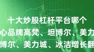十大炒股杠杆平台哪个好保暖核心品牌高梵、坦博尔、美力城、冰洁增长翻倍